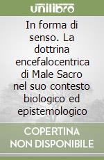 In forma di senso. La dottrina encefalocentrica di Male Sacro nel suo contesto biologico ed epistemologico libro