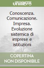 Conoscenza. Comunicazione. Impresa. Evoluzione sistemica di imprese e istituzioni libro