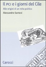 Il PCI e i giorni del Cile. Alle origini di un mito politico libro