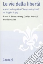 Le vie della libertà. Maestri e discepoli nel «laboratorio pisano» tra il 1938 e il 1943. Atti del convegno (Pisa, 27-29 settembre 2007) libro