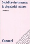 Socialità e isolamento: la singolarità in Marx libro di Basso Luca