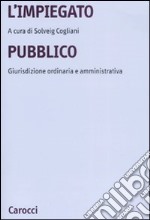 L'impiegato pubblico. Giurisdizione ordinaria e amministrativa libro