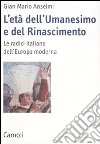 L'età dell'Umanesimo e del Rinascimento. Le radici italiane dell'Europa moderna libro di Anselmi G. Mario