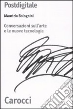 Postdigitale. Conversazioni sull'arte e le nuove tecnologie libro