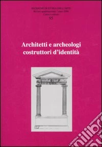 Ricerche di storia dell'arte. Ediz. illustrata. Vol. 95: Architetti e archeologi costruttori di identità libro