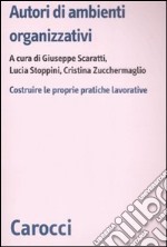 Autori di ambienti organizzativi. Costruire le proprie pratiche lavorative libro