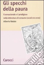 Gli specchi della paura. Il sensazionale e il prodigioso nella letteratura di consumo (secoli XVII-XVIII) libro