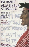 Da Dante alla lingua selvaggia. Sette secoli di dibattiti sull'italiano libro