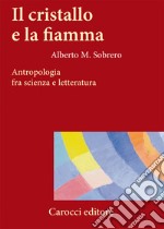 Il cristallo e la fiamma. Antropologia fra scienza e letteratura libro