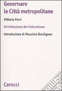 Governare le città metropolitane. Un'istituzione del federalismo