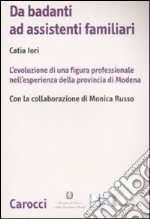 Da badanti ad assistenti familiari. L'evoluzione di una figura professionale nell'esperienza della provincia di Modena libro