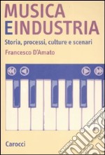 Musica e industria. Storia, processi, culture e scenari libro