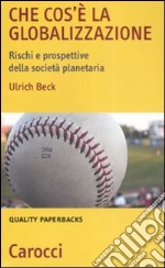 Che cos'è la globalizzazione. Rischi e prospettive della società planetaria libro