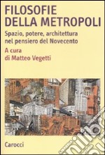 Filosofie della metropoli. Spazio, potere, architettura nel Novecento libro