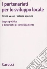 I partenariati per lo sviluppo locale. Logica politica e dinamiche di consolidamento libro