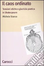 Il caos ordinato. Tensioni etiche e giustizia poetica in Shakespeare libro