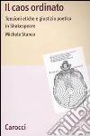 Il caos ordinato. Tensioni etiche e giustizia poetica in Shakespeare libro