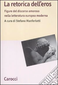 La retorica dell'eros. Figure del discorso amoroso nella letteratura europea moderna