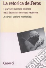 La retorica dell'eros. Figure del discorso amoroso nella letteratura europea moderna libro