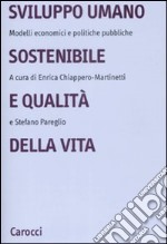 Sviluppo umano sostenibile e qualità della vita. Modelli economici e politiche pubbliche libro