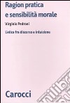 Ragion pratica e sensibilità morale. L'etica fra discorso e intuizione libro