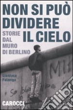 Non si può dividere il cielo. Storie dal muro di Berlino libro