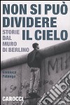 Non si può dividere il cielo. Storie dal muro di Berlino libro