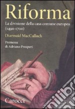 Riforma. La divisione della casa comune europea (1490-1700) libro