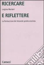 Ricercare e riflettere. La formazione del docente professionista