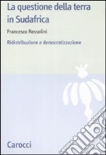 La questione della terra in Sudafrica. Ridistribuzione e democratizzazione libro