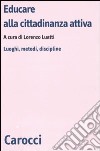 Educare alla cittadinanza attiva. Luoghi, metodi, discipline libro di Luatti L. (cur.)