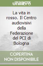 La vita in rosso. Il Centro audiovisivi della Federazione del PCI di Bologna libro