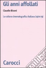 Gli anni affollati. La cultura cinematografica italiana (1970-79) libro