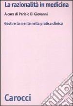 La razionalità in medicina. Gestire la mente nella pratica clinica libro