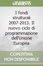 I fondi strutturali 2007-2013. Il nuovo ciclo di programmazione dell'Unione Europea libro