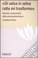 «Di selva in selva, ratto mi trasformo». Identità e metamorfosi della parola petrarchesca libro