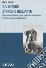 Diventare storiche dell'arte. Una storia di formazione e professionalizzazione in Italia e in Francia (1900-40) libro