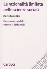 La razionalità limitata nelle scienze sociali. Fondamenti, modelli e contesti decisionali