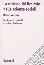 La razionalità limitata nelle scienze sociali. Fondamenti, modelli e contesti decisionali libro