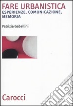 Fare urbanistica. Esperienze, comunicazione, memoria libro