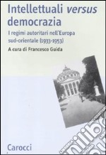 Intellettuali versus democrazia. I regimi autoritari nell'Europa sud-orientale (1933-1953) libro