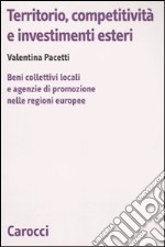 Territorio, competitività e investimenti esteri. Beni collettivi locali e agenzie di promozione nelle regioni europee libro