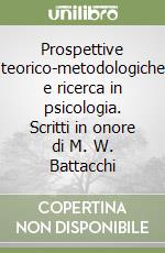 Prospettive teorico-metodologiche e ricerca in psicologia. Scritti in onore di M. W. Battacchi