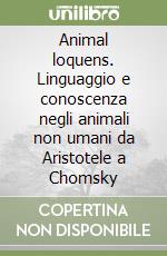 Animal loquens. Linguaggio e conoscenza negli animali non umani da Aristotele a Chomsky libro