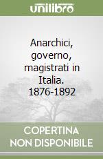 Anarchici, governo, magistrati in Italia. 1876-1892 libro