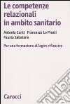 Le competenze relazionali in ambito sanitario. Per una formazione all'agire riflessivo libro