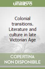 Colonial transitions. Literature and culture in late Victorian Age libro