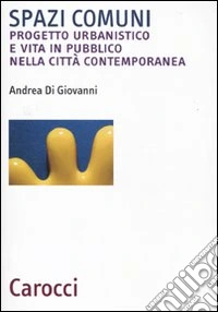 Spazi comuni. Progetto urbanistico e vita in pubblico nella città contemporanea