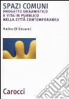 Spazi comuni. Progetto urbanistico e vita in pubblico nella città contemporanea libro