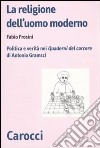 La religione dell'uomo moderno. Politica e verità nei «Quaderni del carcere» di Antonio Gramsci libro di Frosini Fabio